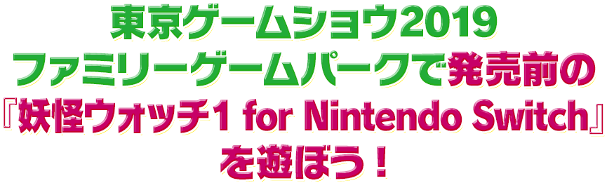 東京ゲームショウ19 ファミリーゲームパーク出展情報 妖怪ウォッチ1 For Nintendo Switch